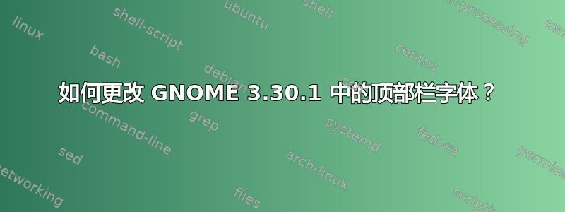 如何更改 GNOME 3.30.1 中的顶部栏字体？