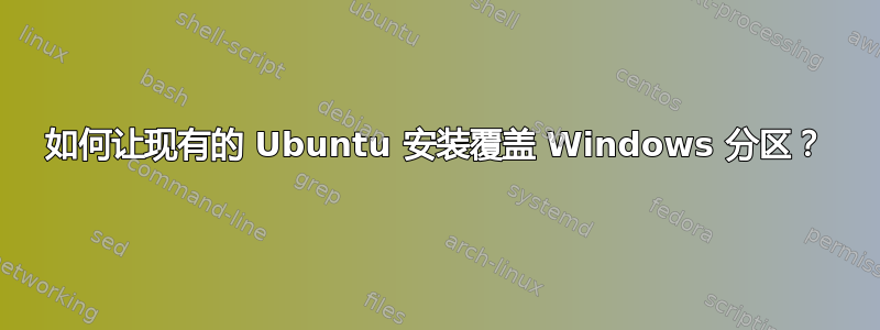 如何让现有的 Ubuntu 安装覆盖 Windows 分区？