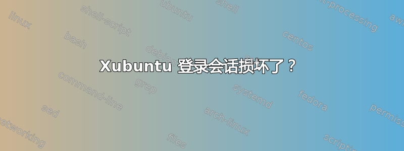 Xubuntu 登录会话损坏了？