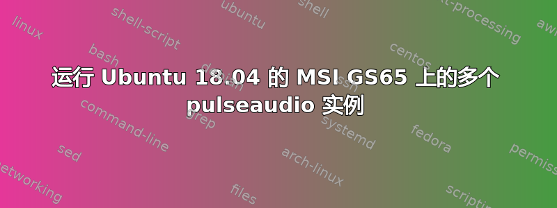 运行 Ubuntu 18.04 的 MSI GS65 上的多个 pulseaudio 实例