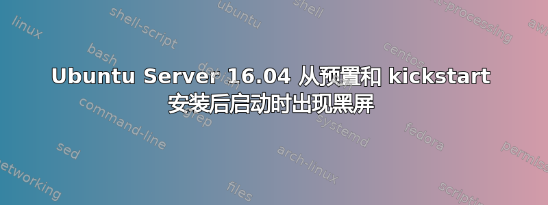 Ubuntu Server 16.04 从预置和 kickstart 安装后启动时出现黑屏