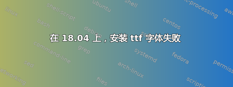 在 18.04 上，安装 ttf 字体失败