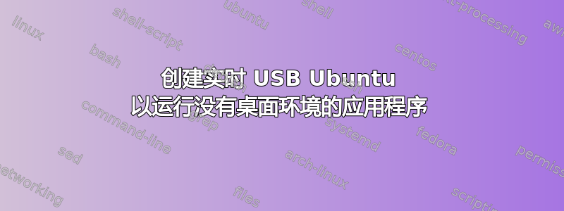 创建实时 USB Ubuntu 以运行没有桌面环境的应用程序