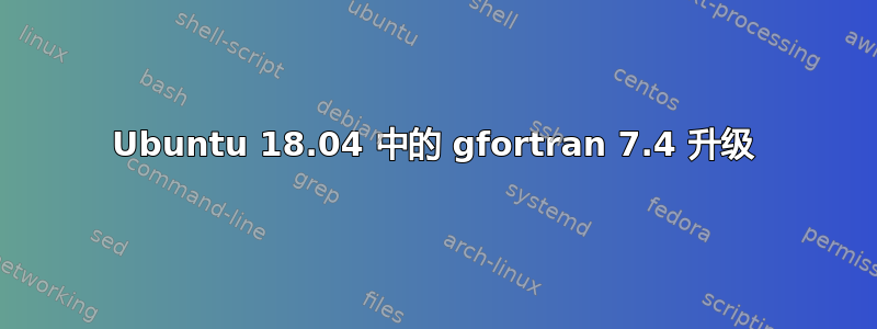 Ubuntu 18.04 中的 gfortran 7.4 升级