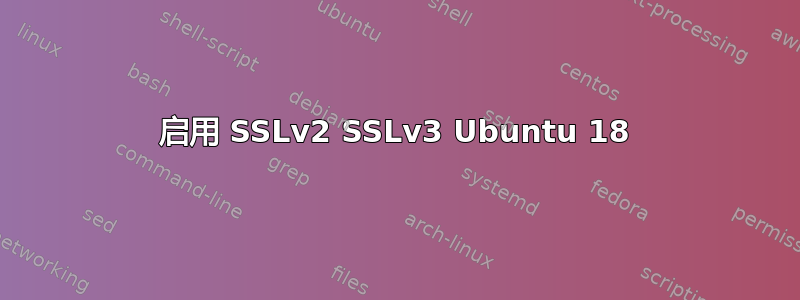 启用 SSLv2 SSLv3 Ubuntu 18