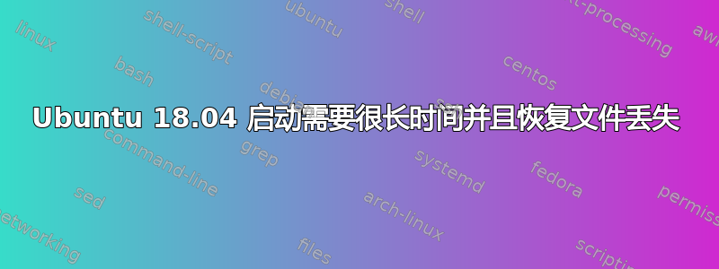 Ubuntu 18.04 启动需要很长时间并且恢复文件丢失