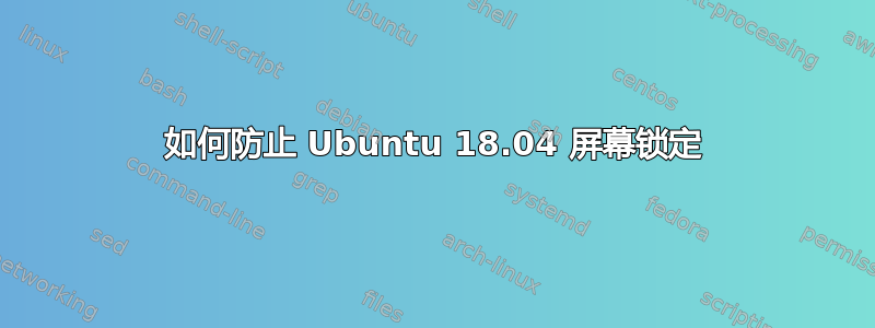 如何防止 Ubuntu 18.04 屏幕锁定