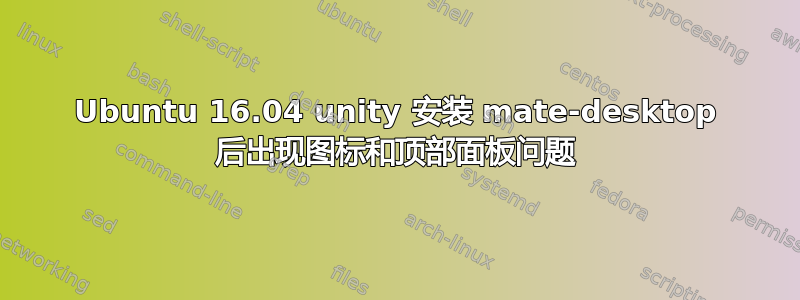 Ubuntu 16.04 unity 安装 mate-desktop 后出现图标和顶部面板问题