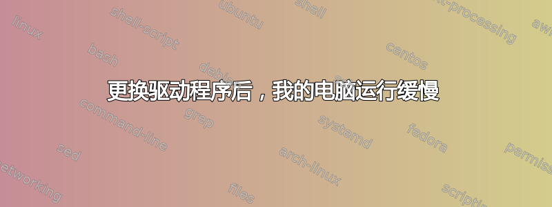 更换驱动程序后，我的电脑运行缓慢