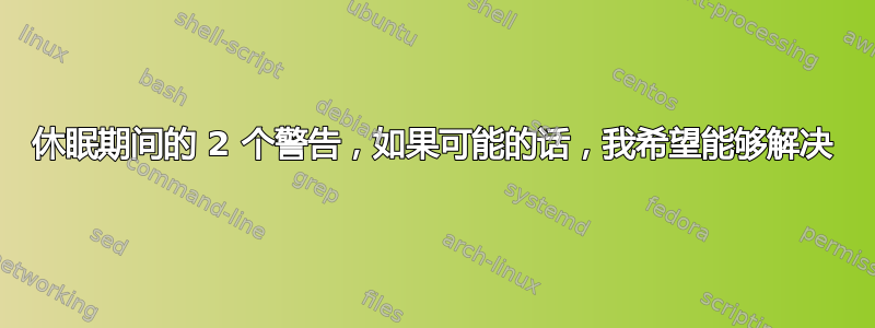 休眠期间的 2 个警告，如果可能的话，我希望能够解决