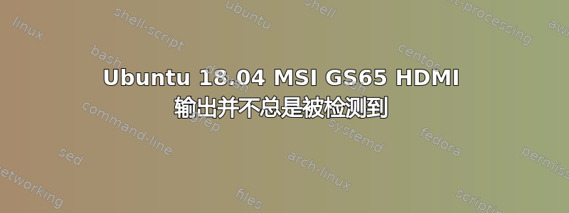 Ubuntu 18.04 MSI GS65 HDMI 输出并不总是被检测到