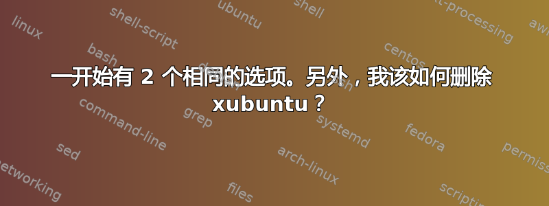 一开始有 2 个相同的选项。另外，我该如何删除 xubuntu？