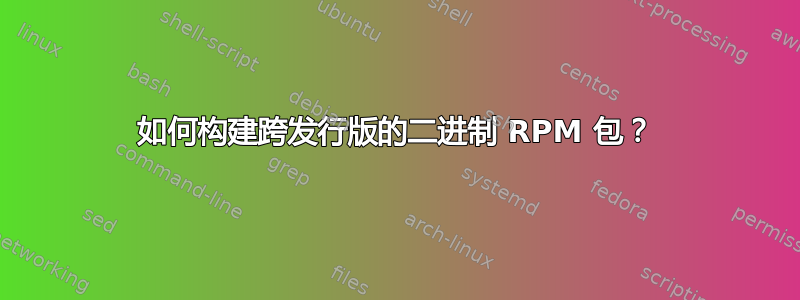 如何构建跨发行版的二进制 RPM 包？