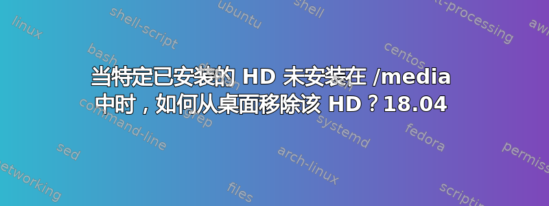 当特定已安装的 HD 未安装在 /media 中时，如何从桌面移除该 HD？18.04