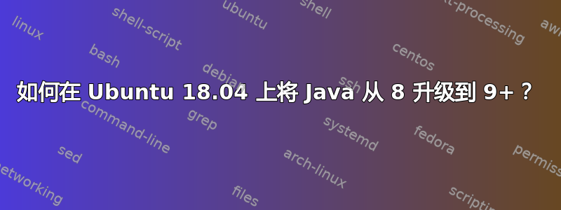 如何在 Ubuntu 18.04 上将 Java 从 8 升级到 9+？