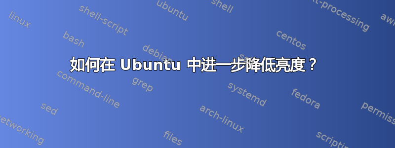 如何在 Ubuntu 中进一步降低亮度？