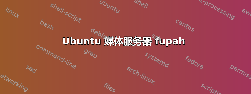 Ubuntu 媒体服务器 fupah