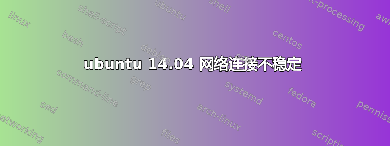 ubuntu 14.04 网络连接不稳定