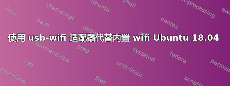 使用 usb-wifi 适配器代替内置 wifi Ubuntu 18.04