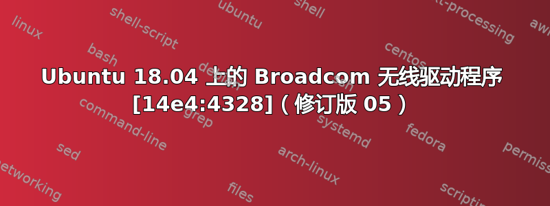 Ubuntu 18.04 上的 Broadcom 无线驱动程序 [14e4:4328]（修订版 05）