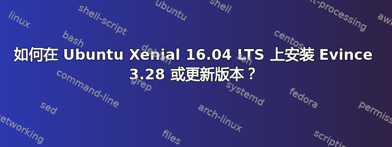 如何在 Ubuntu Xenial 16.04 LTS 上安装 Evince 3.28 或更新版本？