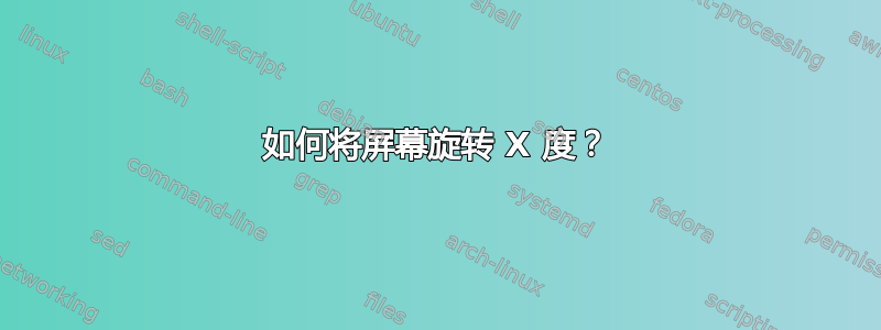 如何将屏幕旋转 X 度？