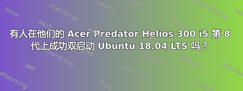 有人在他们的 Acer Predator Helios 300 i5 第 8 代上成功双启动 Ubuntu 18.04 LTS 吗？