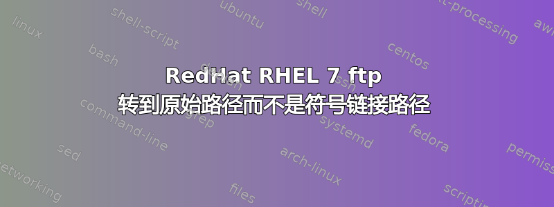 RedHat RHEL 7 ftp 转到原始路径而不是符号链接路径