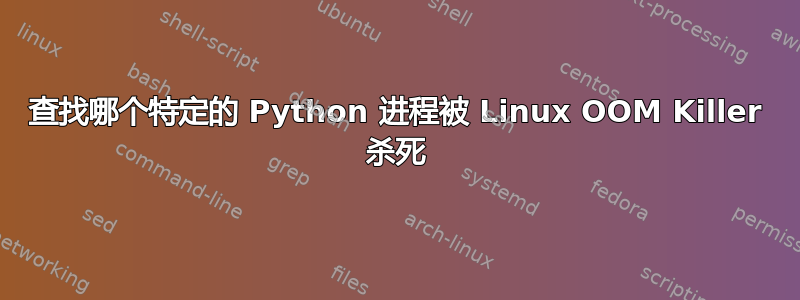 查找哪个特定的 Python 进程被 Linux OOM Killer 杀死