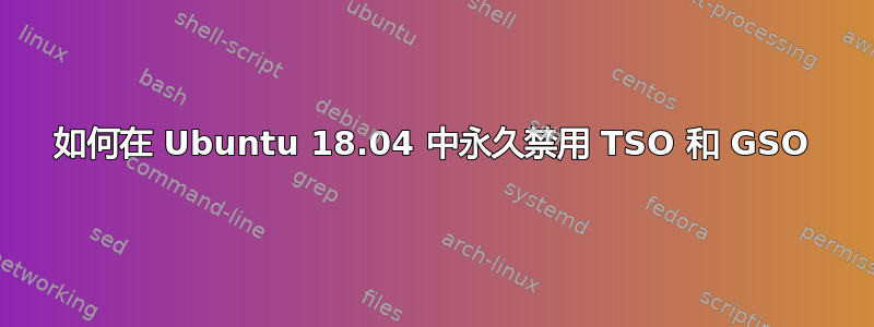 如何在 Ubuntu 18.04 中永久禁用 TSO 和 GSO