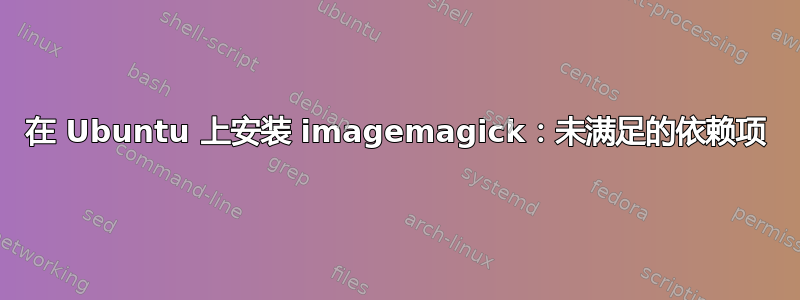 在 Ubuntu 上安装 imagemagick：未满足的依赖项