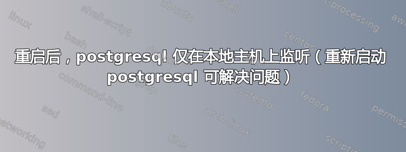 重启后，postgresql 仅在本地主机上监听（重新启动 postgresql 可解决问题）