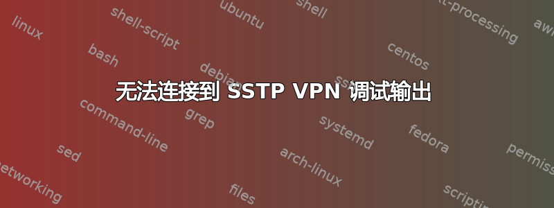 无法连接到 SSTP VPN 调试输出