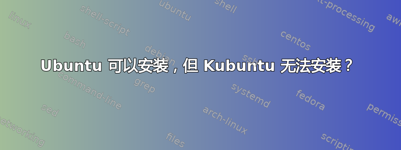 Ubuntu 可以安装，但 Kubuntu 无法安装？