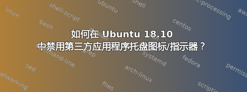 如何在 Ubuntu 18.10 中禁用第三方应用程序托盘图标/指示器？