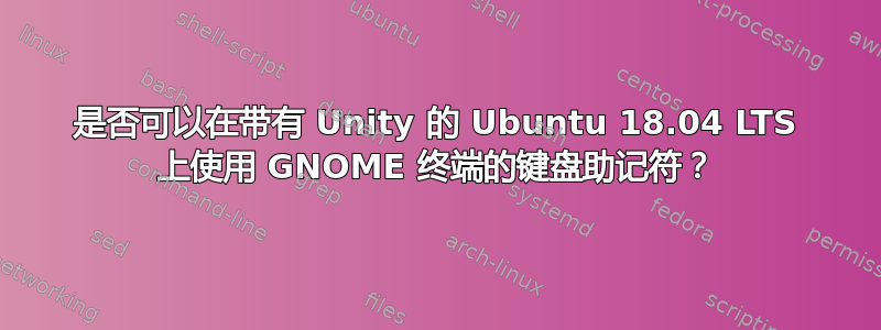 是否可以在带有 Unity 的 Ubuntu 18.04 LTS 上使用 GNOME 终端的键盘助记符？