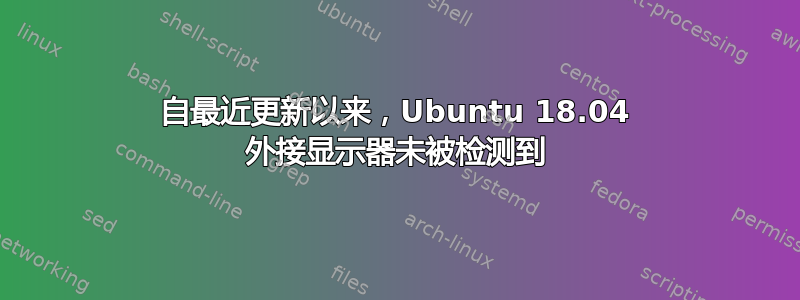 自最近更新以来，Ubuntu 18.04 外接显示器未被检测到