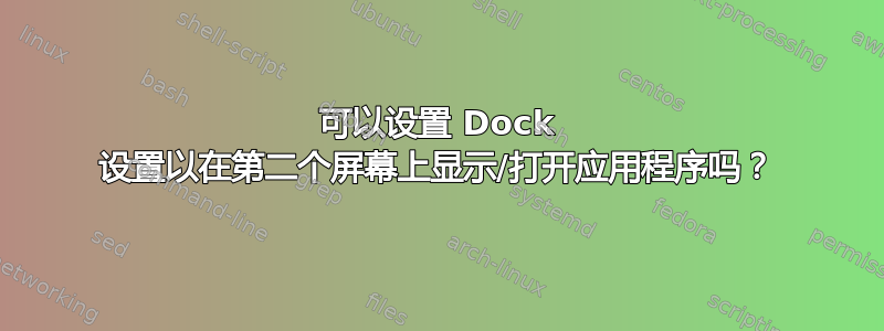 可以设置 Dock 设置以在第二个屏幕上显示/打开应用程序吗？