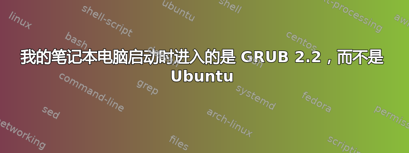 我的笔记本电脑启动时进入的是 GRUB 2.2，而不是 Ubuntu