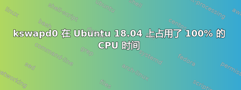 kswapd0 在 Ubuntu 18.04 上占用了 100% 的 CPU 时间