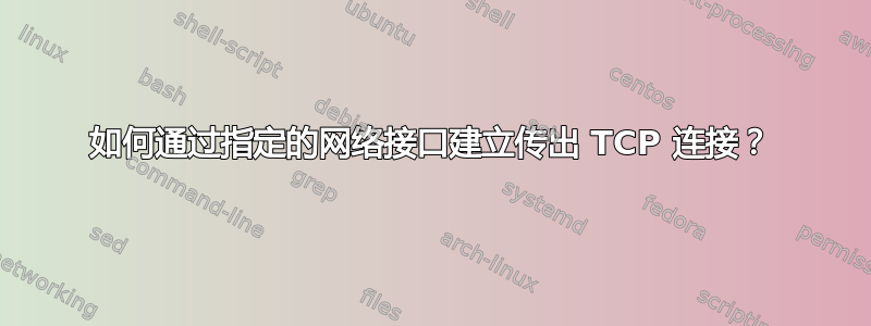 如何通过指定的网络接口建立传出 TCP 连接？