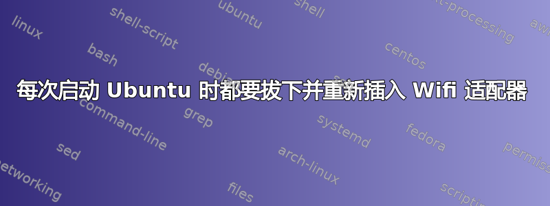 每次启动 Ubuntu 时都要拔下并重新插入 Wifi 适配器