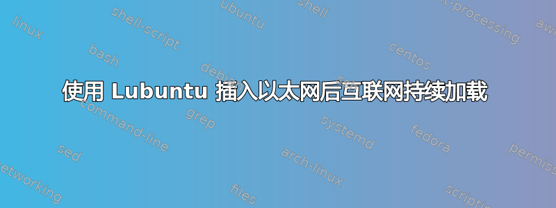 使用 Lubuntu 插入以太网后互联网持续加载