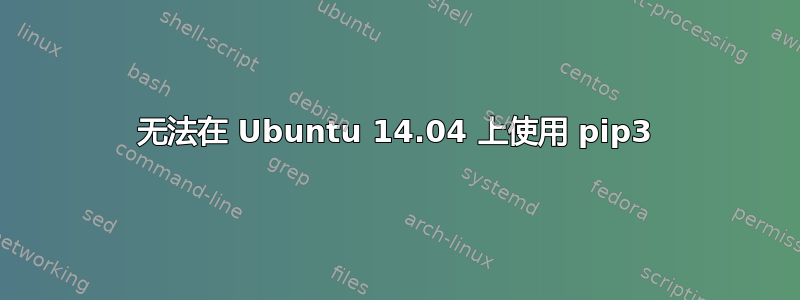 无法在 Ubuntu 14.04 上使用 pip3