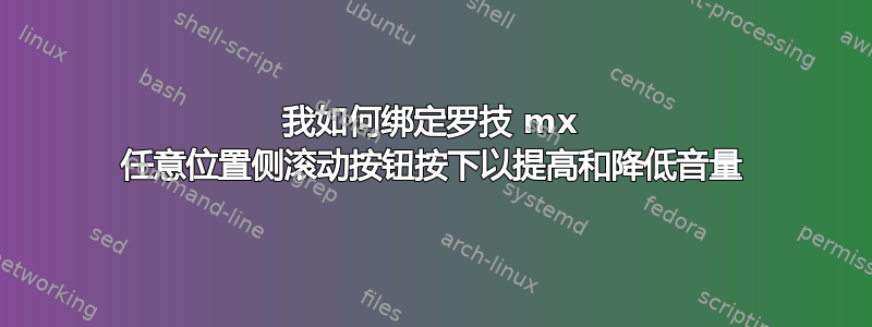 我如何绑定罗技 mx 任意位置侧滚动按钮按下以提高和降低音量