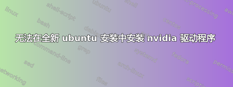 无法在全新 ubuntu 安装中安装 nvidia 驱动程序