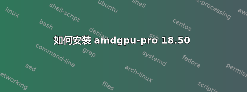 如何安装 amdgpu-pro 18.50