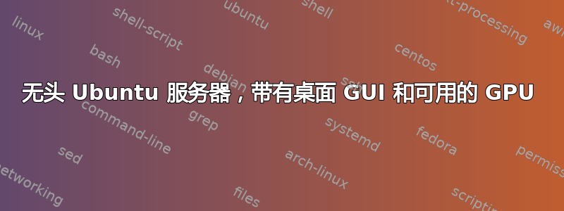 无头 Ubuntu 服务器，带有桌面 GUI 和可用的 GPU