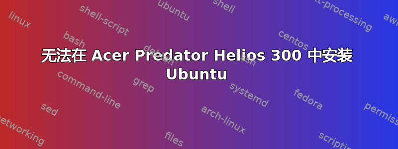 无法在 Acer Predator Helios 300 中安装 Ubuntu