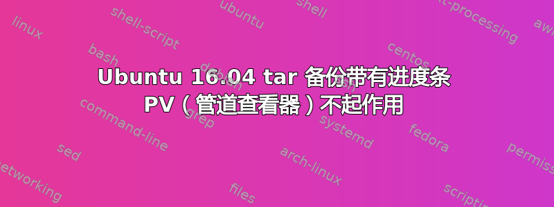 Ubuntu 16.04 tar 备份带有进度条 PV（管道查看器）不起作用